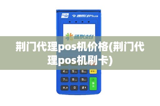 荆门代理pos机价格(荆门代理pos机刷卡) 荆门代理pos机价格(荆门代理pos机刷卡)