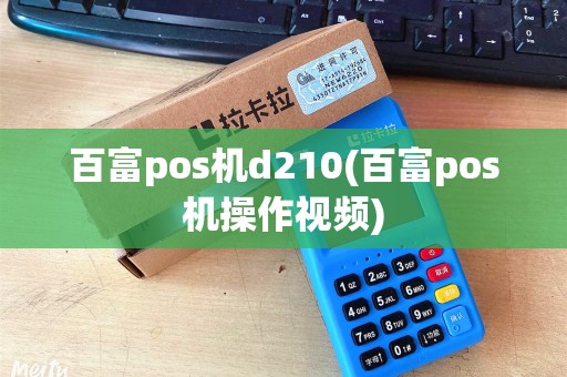 百富pos机d210(百富pos机操作视频) 百富pos机d210(百富pos机操作视频)