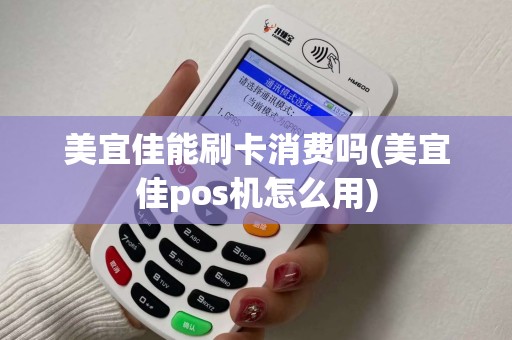 美宜佳能刷卡消费吗(美宜佳pos机怎么用) 美宜佳能刷卡消费吗(美宜佳pos机怎么用)