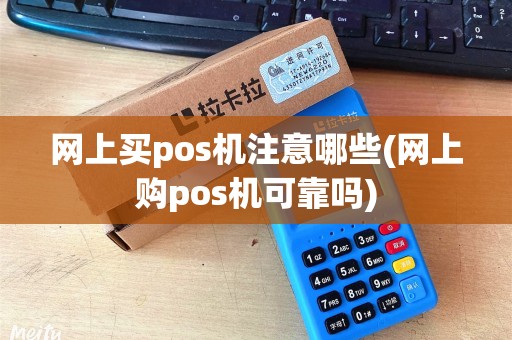 网上买pos机注意哪些(网上购pos机可靠吗) 网上买pos机注意哪些(网上购pos机可靠吗)