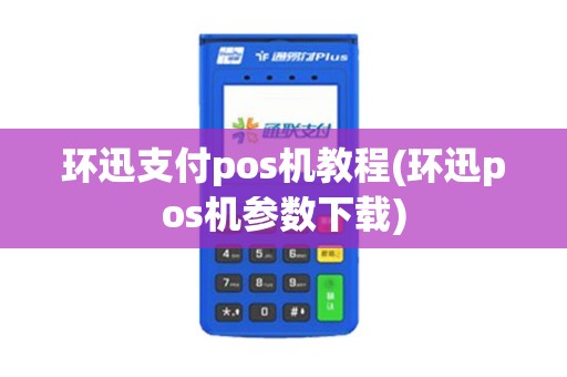 环迅支付pos机教程(环迅pos机参数下载) 环迅支付pos机教程(环迅pos机参数下载)