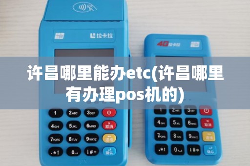 许昌哪里能办etc(许昌哪里有办理pos机的) 许昌哪里能办etc(许昌哪里有办理pos机的)