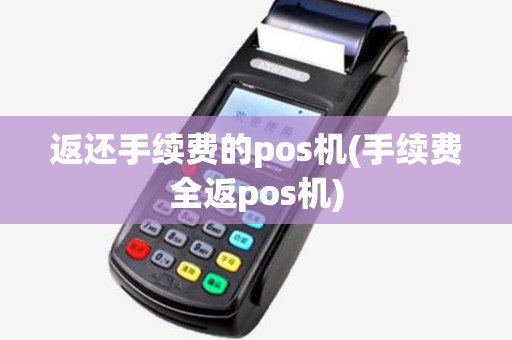 返还手续费的pos机(手续费全返pos机) 返还手续费的pos机(手续费全返pos机)