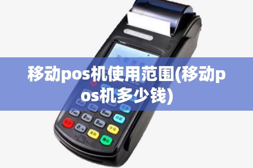 移动pos机使用范围(移动pos机多少钱)