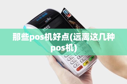 那些pos机好点(远离这几种pos机) 那些pos机好点(远离这几种pos机)