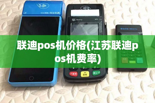 联迪pos机价格(江苏联迪pos机费率) 联迪pos机价格(江苏联迪pos机费率)
