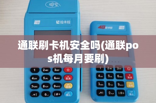通联刷卡机安全吗(通联pos机每月要刷) 通联刷卡机安全吗(通联pos机每月要刷)