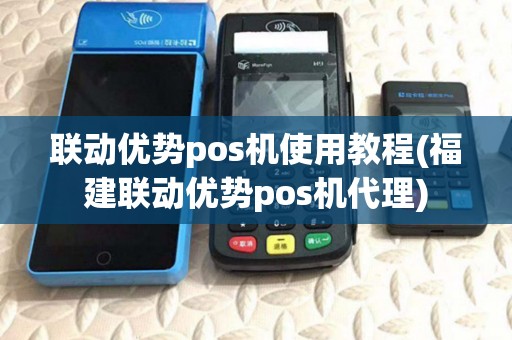 联动优势pos机使用教程(福建联动优势pos机代理) 联动优势pos机使用教程(福建联动优势pos机代理)