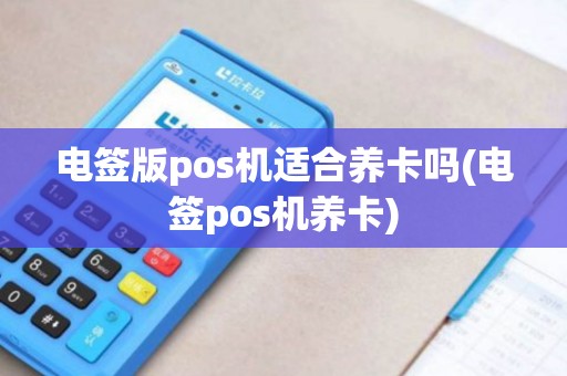 电签版pos机适合养卡吗(电签pos机养卡) 电签版pos机适合养卡吗(电签pos机养卡)