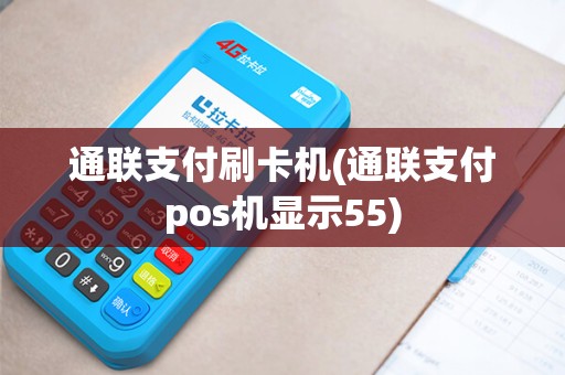 通联支付刷卡机(通联支付pos机显示55) 通联支付刷卡机(通联支付pos机显示55)