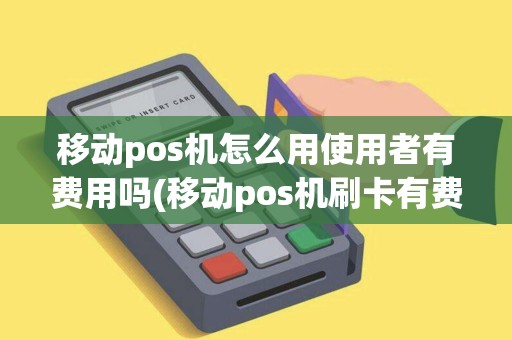 移动pos机怎么用使用者有费用吗(移动pos机刷卡有费率吗) 移动pos机怎么用使用者有费用吗(移动pos机刷卡有费率吗)