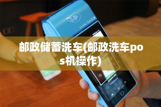 邮政储蓄洗车(邮政洗车pos机操作) 邮政储蓄洗车(邮政洗车pos机操作)