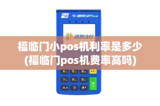 福临门小pos机利率是多少(福临门pos机费率高吗) 福临门小pos机利率是多少(福临门pos机费率高吗)