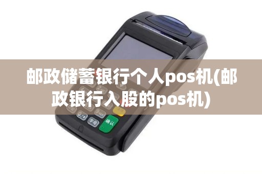 邮政储蓄银行个人pos机(邮政银行入股的pos机) 邮政储蓄银行个人pos机(邮政银行入股的pos机)