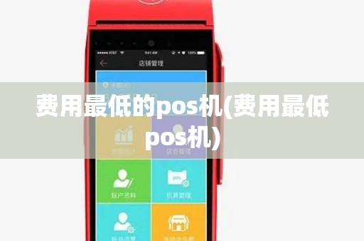 费用最低的pos机(费用最低pos机) 费用最低的pos机(费用最低pos机)