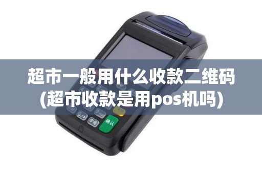超市一般用什么收款二维码(超市收款是用pos机吗) 超市一般用什么收款二维码(超市收款是用pos机吗)