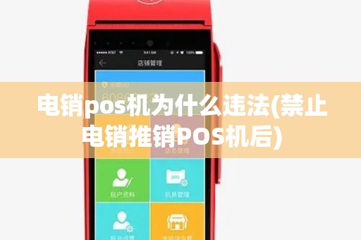 电销pos机为什么违法(禁止电销推销POS机后) 电销pos机为什么违法(禁止电销推销POS机后)