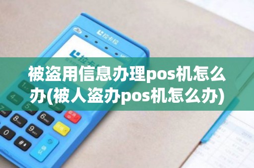 被盗用信息办理pos机怎么办(被人盗办pos机怎么办) 被盗用信息办理pos机怎么办(被人盗办pos机怎么办)