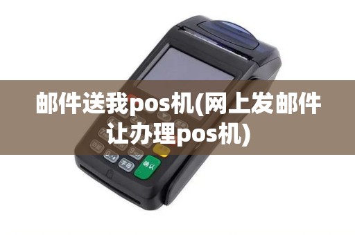 邮件送我pos机(网上发邮件让办理pos机) 邮件送我pos机(网上发邮件让办理pos机)