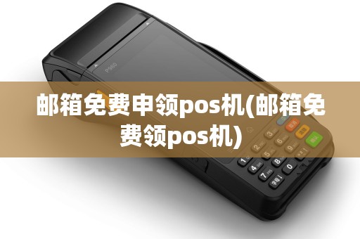 邮箱免费申领pos机(邮箱免费领pos机) 邮箱免费申领pos机(邮箱免费领pos机)