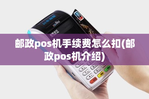 邮政pos机手续费怎么扣(邮政pos机介绍) 邮政pos机手续费怎么扣(邮政pos机介绍)