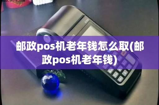 邮政pos机老年钱怎么取(邮政pos机老年钱) 邮政pos机老年钱怎么取(邮政pos机老年钱)