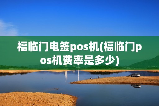 福临门电签pos机(福临门pos机费率是多少) 福临门电签pos机(福临门pos机费率是多少)