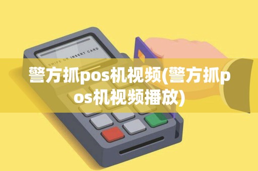 警方抓pos机视频(警方抓pos机视频播放) 警方抓pos机视频(警方抓pos机视频播放)