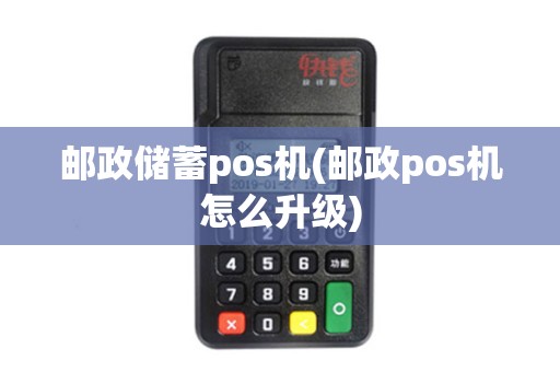邮政储蓄pos机(邮政pos机怎么升级) 邮政储蓄pos机(邮政pos机怎么升级)