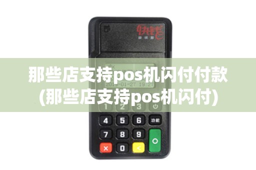 那些店支持pos机闪付付款(那些店支持pos机闪付) 那些店支持pos机闪付付款(那些店支持pos机闪付)