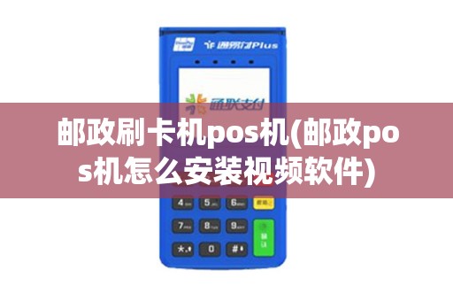 邮政刷卡机pos机(邮政pos机怎么安装视频软件) 邮政刷卡机pos机(邮政pos机怎么安装视频软件)
