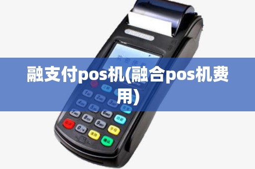 融支付pos机(融合pos机费用) 融支付pos机(融合pos机费用)