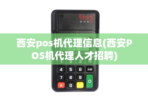 西安pos机代理信息(西安POS机代理人才招聘) 西安pos机代理信息(西安POS机代理人才招聘)