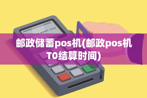 邮政储蓄pos机(邮政pos机T0结算时间) 邮政储蓄pos机(邮政pos机T0结算时间)