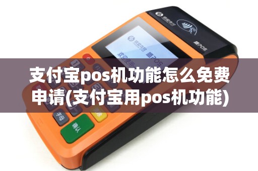 支付宝pos机功能怎么免费申请(支付宝用pos机功能) 支付宝pos机功能怎么免费申请(支付宝用pos机功能)