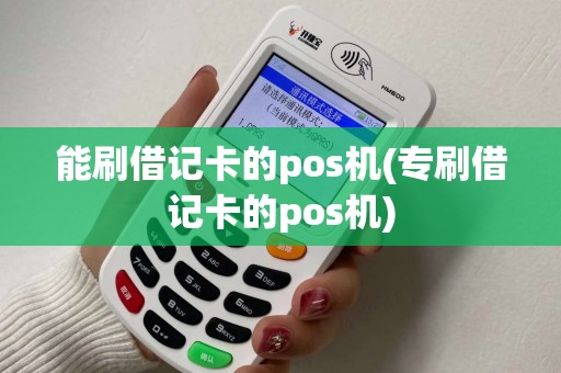 能刷借记卡的pos机(专刷借记卡的pos机) 能刷借记卡的pos机(专刷借记卡的pos机)