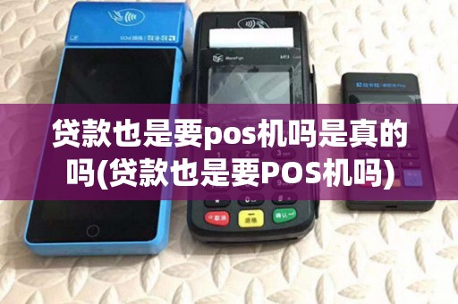 贷款也是要pos机吗是真的吗(贷款也是要POS机吗) 贷款也是要pos机吗是真的吗(贷款也是要POS机吗)