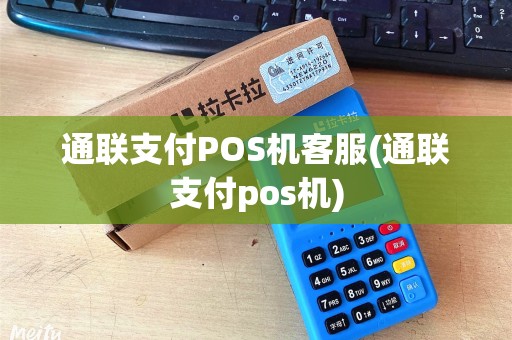 通联支付POS机客服(通联支付pos机)