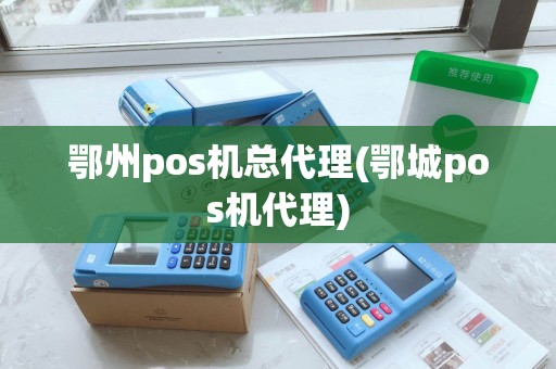 鄂州pos机总代理(鄂城pos机代理)