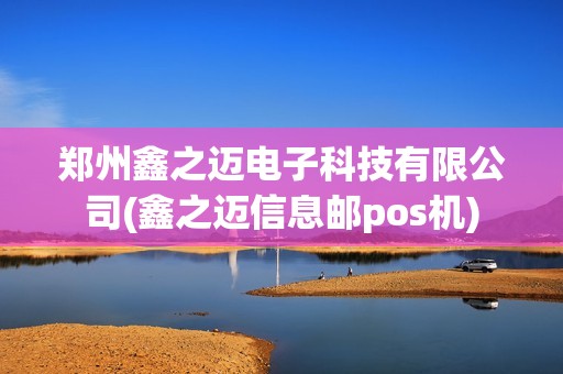 郑州鑫之迈电子科技有限公司(鑫之迈信息邮pos机) 郑州鑫之迈电子科技有限公司(鑫之迈信息邮pos机)