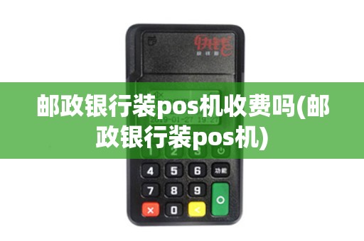 邮政银行装pos机收费吗(邮政银行装pos机) 邮政银行装pos机收费吗(邮政银行装pos机)