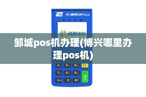 邹城pos机办理(博兴哪里办理pos机) 邹城pos机办理(博兴哪里办理pos机)