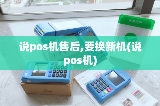 说pos机售后,要换新机(说pos机) 说pos机售后,要换新机(说pos机)