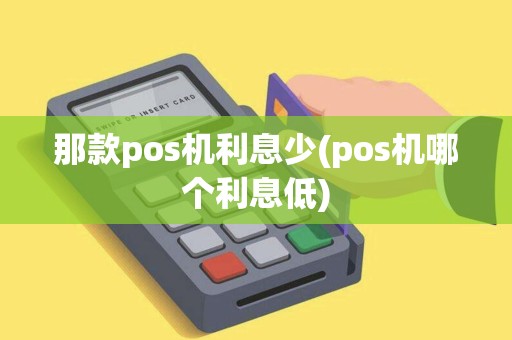 那款pos机利息少(pos机哪个利息低) 那款pos机利息少(pos机哪个利息低)