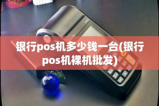 银行pos机多少钱一台(银行pos机裸机批发) 银行pos机多少钱一台(银行pos机裸机批发)