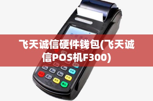飞天诚信硬件钱包(飞天诚信POS机F300) 飞天诚信硬件钱包(飞天诚信POS机F300)