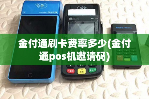 金付通刷卡费率多少(金付通pos机邀请码)