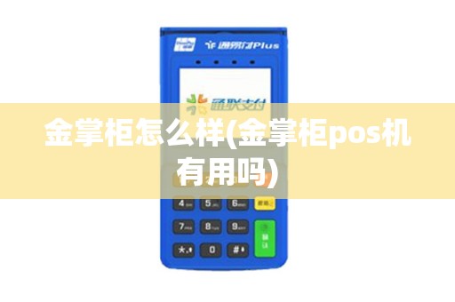 金掌柜怎么样(金掌柜pos机有用吗) 金掌柜怎么样(金掌柜pos机有用吗)