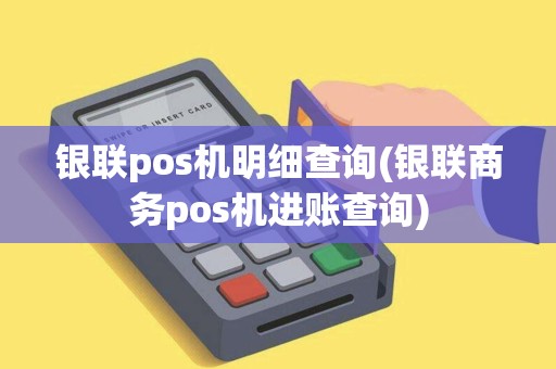 银联pos机明细查询(银联商务pos机进账查询) 银联pos机明细查询(银联商务pos机进账查询)