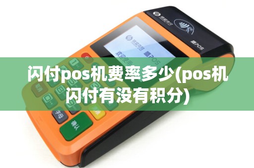 闪付pos机费率多少(pos机闪付有没有积分) 闪付pos机费率多少(pos机闪付有没有积分)